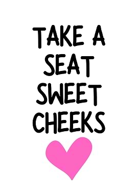 Take a seat sweet cheeks