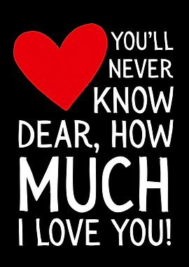 You'll never know dear how much i love you