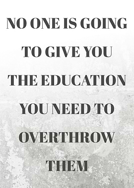 No one is going to give you the education you need to overthrow them Quotes