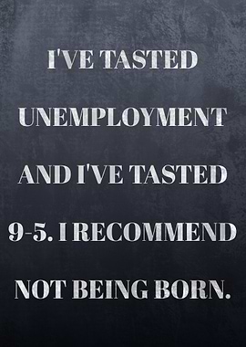 I've tasted unemployment and I've tasted 9-5. I recommend not being born Quote on Life and Work