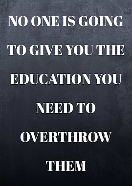 No one is going to give you the education you need to overthrow them Quotes