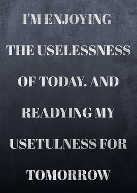 I'm Enjoying The Uselessness Of Today And Readying My Usetulness For Tomorrow Quotes