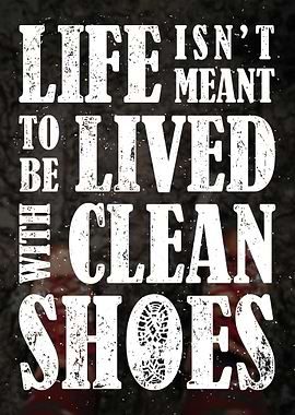 Life Isn't Meant With Clean Shoes