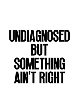 Undiagnosed But Something Ain't Right