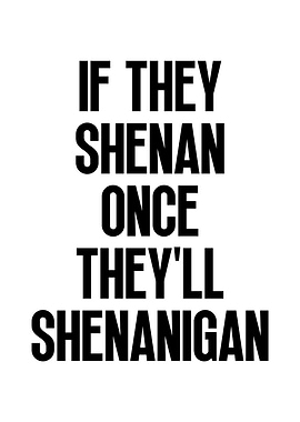If they shenan once they'll shenanigan