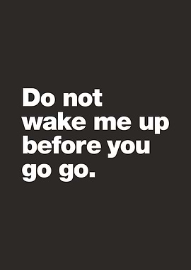 Do not wake me up before you go go.