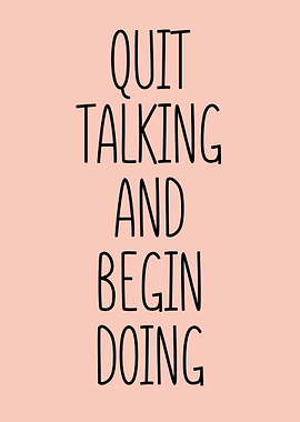 Quit Talking and Begin Doing