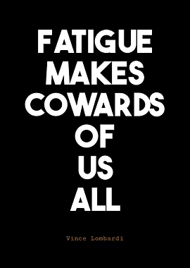 Fatigue Makes Cowards of Us All