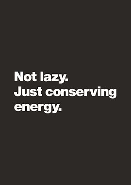 Not lazy, Just conserving energy.