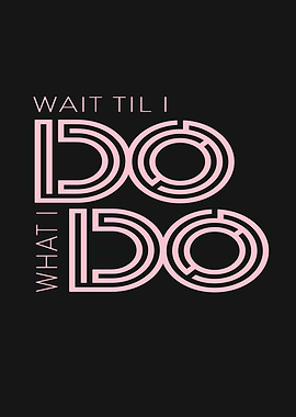 Wait Til I Do What I Do