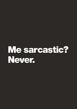 Me sarcastic? Never.