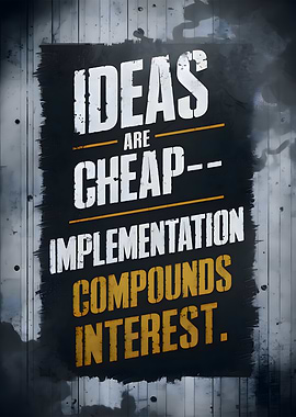 Ideas are cheap—implementation compounds interest.