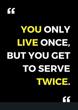 You Only Live Once But You Get To Serve Twice