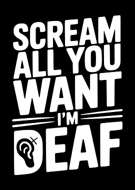 Scream All You Want I'm Deaf