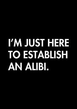 I'm just here to establish an alibi