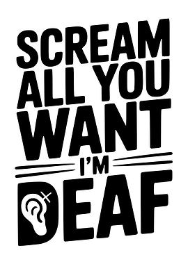 Scream All You Want I'm Deaf
