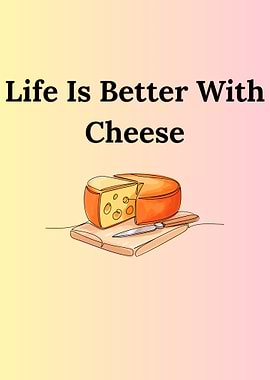 Life is Better With Cheese