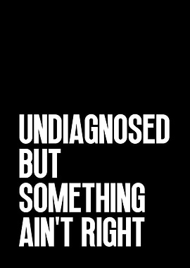 Undiagnosed But Something Ain't Right