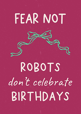 Fear Not Robots Don’t Celebrate Birthdays