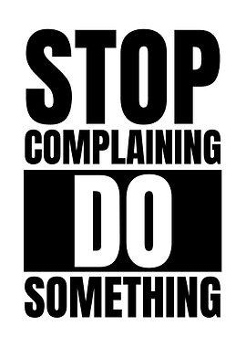 Stop Complaining, Do Something