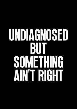 Undiagnosed But Something Ain't Right