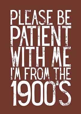 Please Be Patient I'm From 1900s