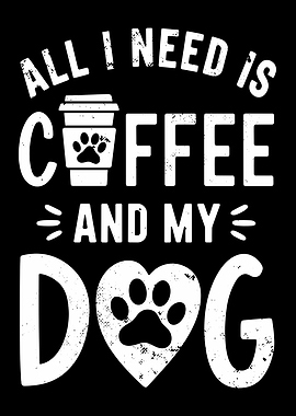 All I Need Is Coffee And My Dog