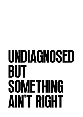 Undiagnosed But Something Ain't Right