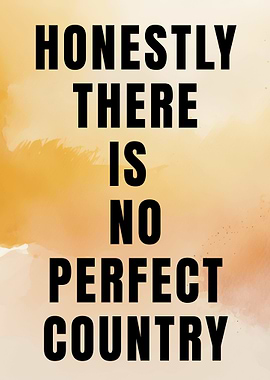 Honestly There Is No Perfect Country