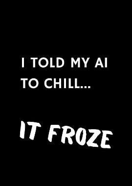 I Told My AI to chill... it froze