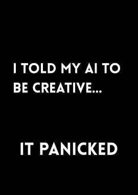 I told my AI to be creative... it panicked