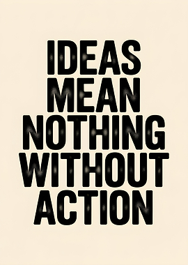 Ideas Mean Nothing Without Action