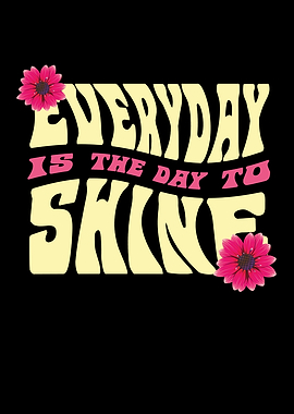 Everyday is the day to shine