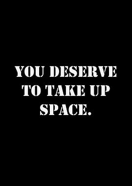 You Deserve To Take Up Space