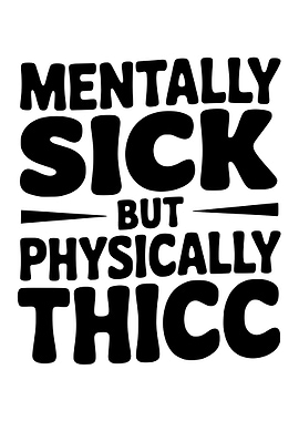 Mentally Sick But Physically Thicc