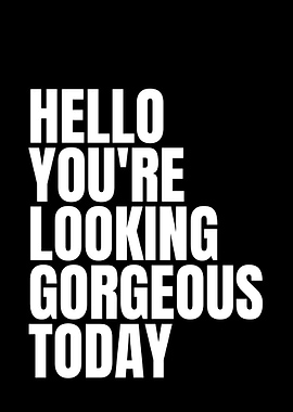 Hello You're Looking Gorgeous Today