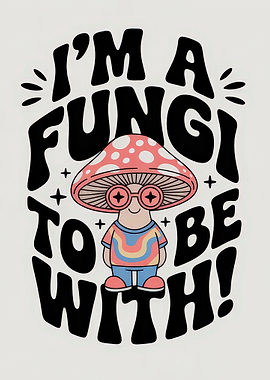I'm a Fungi to Be With