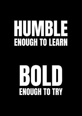 Humble enough to learn, bold enough to try.