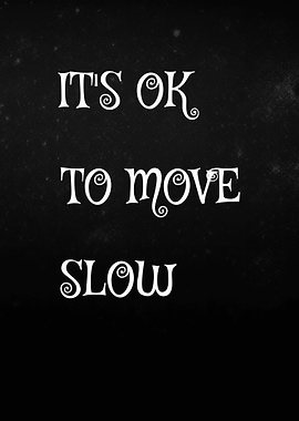 It's OK to Move Slow