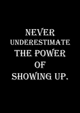 Never Underestimate Showing Up