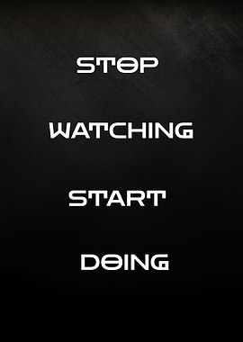 Stop Watching, Start Doing