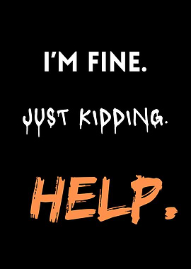 I'm Fine. Just Kidding. Help.