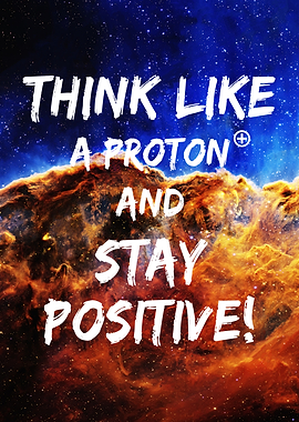 Think like a Proton and stay positive! — space inspiration quote
