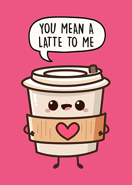 You Mean A Latte To Me