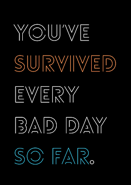 You've Survived every bad day so far