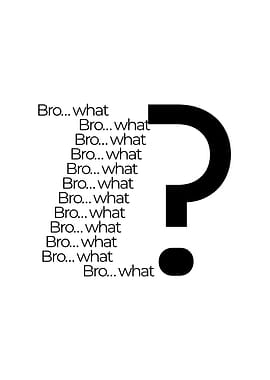 Bro...what Question Mark