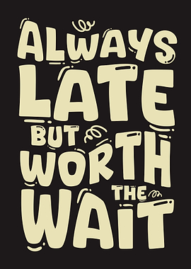 Always Late But Worth The Wait