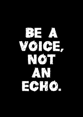 Be a Voice, Not an Echo