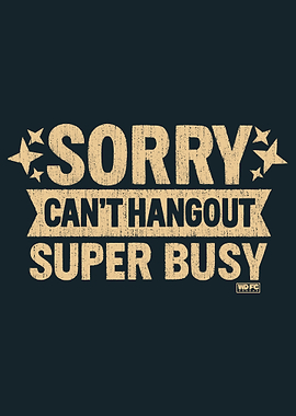 Sorry Can't Hangout Super Busy