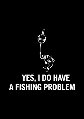 Yes, I Do Have A Fishing Problem